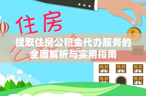 南乐提取住房公积金代办服务的全面解析与实用指南