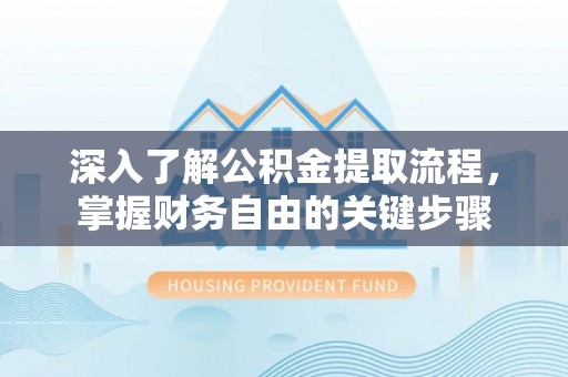 南乐深入了解公积金提取流程，掌握财务自由的关键步骤