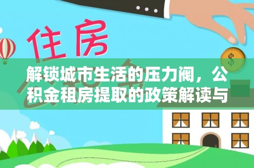 南乐解锁城市生活的压力阀，公积金租房提取的政策解读与实践指南