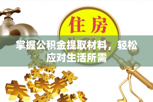 南乐掌握公积金提取材料，轻松应对生活所需