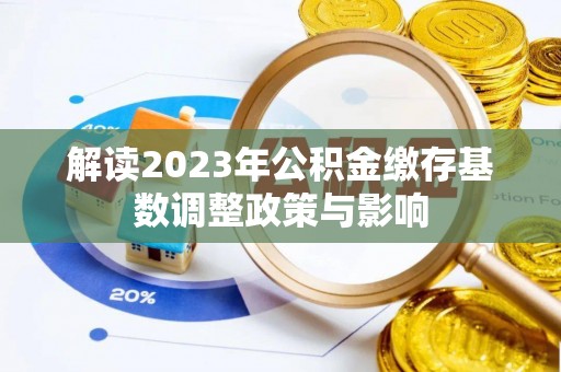 南乐解读2023年公积金缴存基数调整政策与影响
