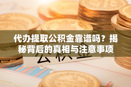 南乐代办提取公积金靠谱吗？揭秘背后的真相与注意事项