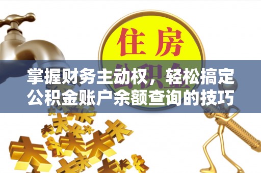 南乐掌握财务主动权，轻松搞定公积金账户余额查询的技巧与方法
