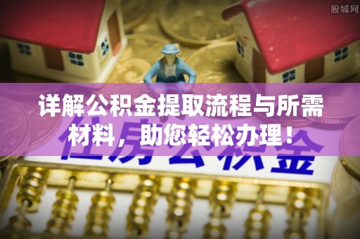 南乐详解公积金提取流程与所需材料，助您轻松办理！