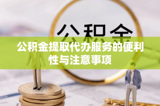 南乐公积金提取代办服务的便利性与注意事项