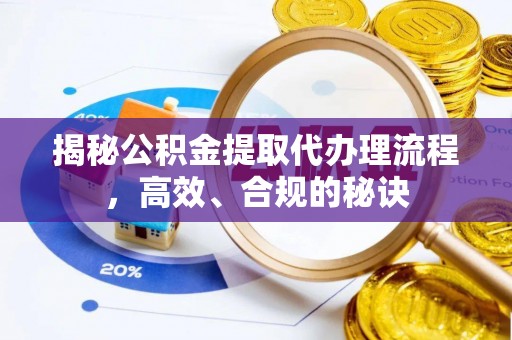 南乐揭秘公积金提取代办理流程，高效、合规的秘诀