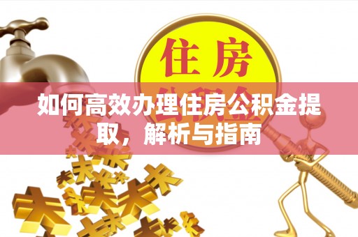 南乐如何高效办理住房公积金提取，解析与指南