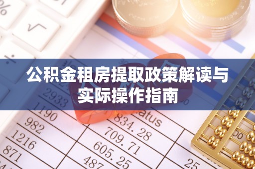 南乐公积金租房提取政策解读与实际操作指南