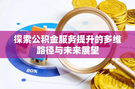 南乐探索公积金服务提升的多维路径与未来展望