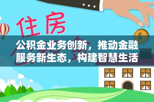 南乐公积金业务创新，推动金融服务新生态，构建智慧生活新未来