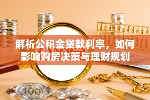 南乐解析公积金贷款利率，如何影响购房决策与理财规划