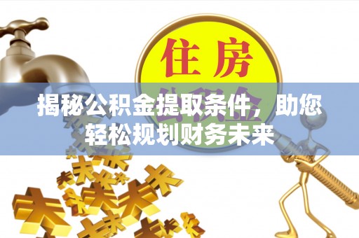 南乐揭秘公积金提取条件，助您轻松规划财务未来