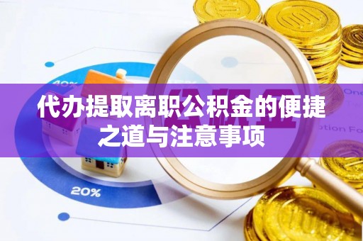 南乐代办提取离职公积金的便捷之道与注意事项