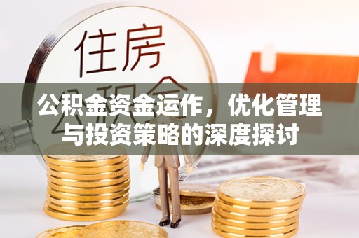 南乐公积金资金运作，优化管理与投资策略的深度探讨