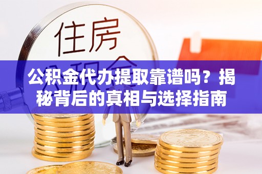 南乐公积金代办提取靠谱吗？揭秘背后的真相与选择指南