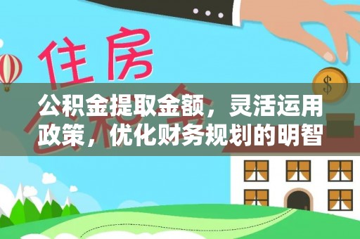 南乐公积金提取金额，灵活运用政策，优化财务规划的明智选择
