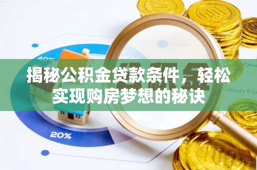 南乐揭秘公积金贷款条件，轻松实现购房梦想的秘诀