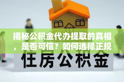 南乐揭秘公积金代办提取的真相，是否可信？如何选择正规服务？