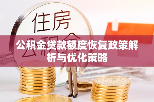 南乐公积金贷款额度恢复政策解析与优化策略