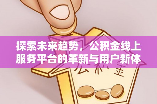 南乐探索未来趋势，公积金线上服务平台的革新与用户新体验