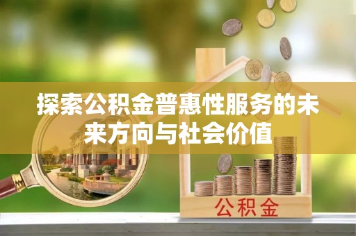 南乐探索公积金普惠性服务的未来方向与社会价值