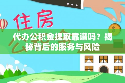南乐代办公积金提取靠谱吗？揭秘背后的服务与风险