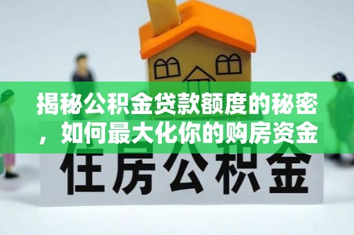 南乐揭秘公积金贷款额度的秘密，如何最大化你的购房资金