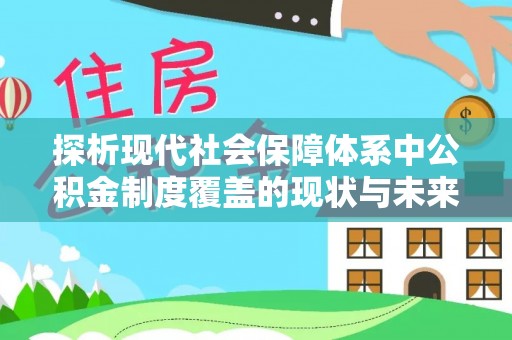 南乐探析现代社会保障体系中公积金制度覆盖的现状与未来