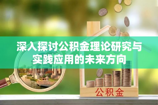 南乐深入探讨公积金理论研究与实践应用的未来方向