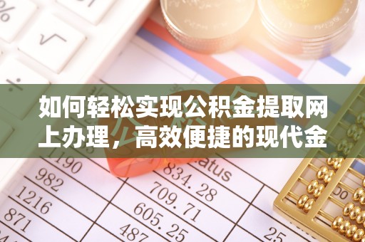 南乐如何轻松实现公积金提取网上办理，高效便捷的现代金融服务