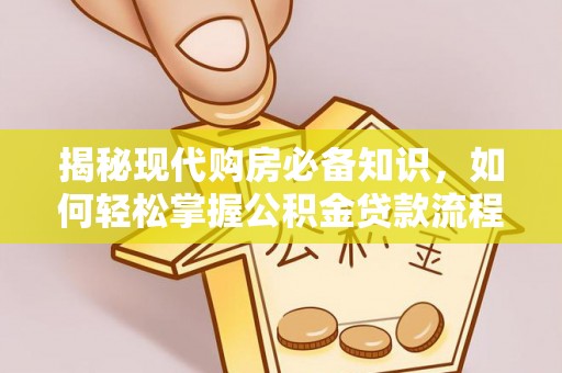南乐揭秘现代购房必备知识，如何轻松掌握公积金贷款流程