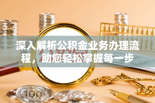 南乐深入解析公积金业务办理流程，助您轻松掌握每一步