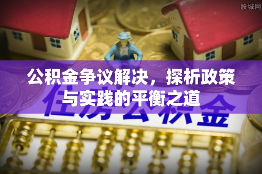 南乐公积金争议解决，探析政策与实践的平衡之道