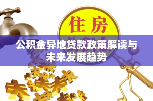 南乐公积金异地贷款政策解读与未来发展趋势