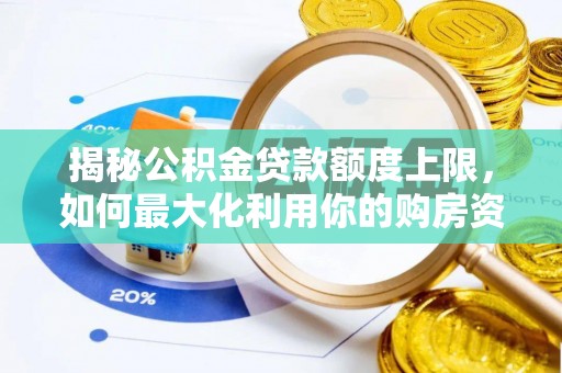 南乐揭秘公积金贷款额度上限，如何最大化利用你的购房资金？