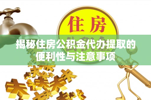 南乐揭秘住房公积金代办提取的便利性与注意事项