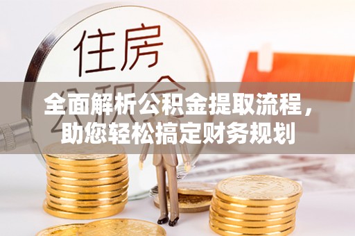 南乐全面解析公积金提取流程，助您轻松搞定财务规划