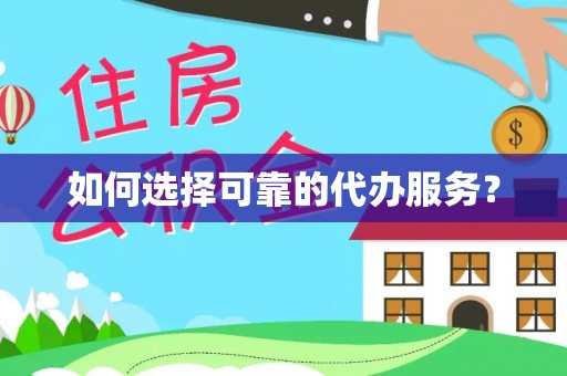 南乐如何选择可靠的代办服务？