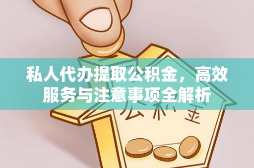 南乐私人代办提取公积金，高效服务与注意事项全解析