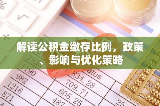 南乐解读公积金缴存比例，政策、影响与优化策略