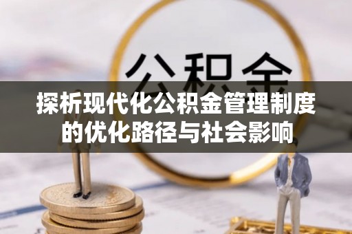 南乐探析现代化公积金管理制度的优化路径与社会影响