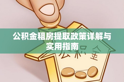 南乐公积金租房提取政策详解与实用指南