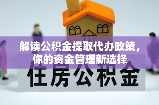 南乐解读公积金提取代办政策，你的资金管理新选择