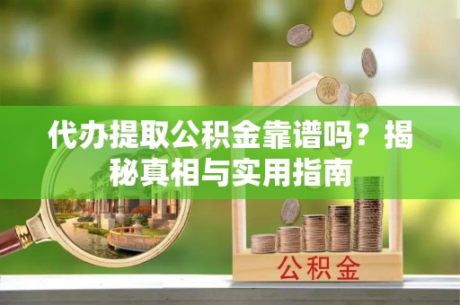 南乐代办提取公积金靠谱吗？揭秘真相与实用指南