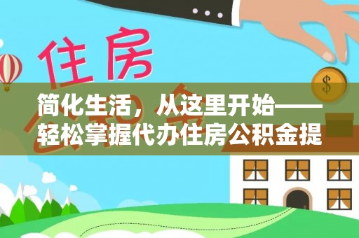 南乐简化生活，从这里开始——轻松掌握代办住房公积金提取全流程