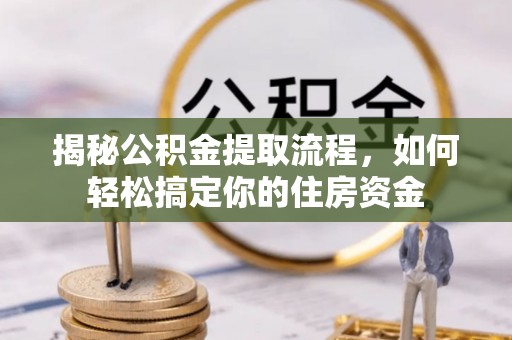 南乐揭秘公积金提取流程，如何轻松搞定你的住房资金