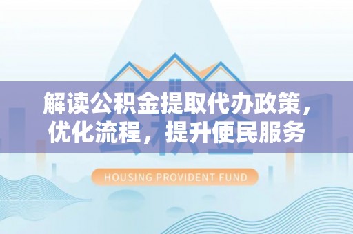 南乐解读公积金提取代办政策，优化流程，提升便民服务