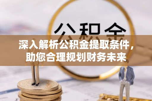 南乐深入解析公积金提取条件，助您合理规划财务未来