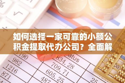 南乐如何选择一家可靠的小额公积金提取代办公司？全面解析与指南