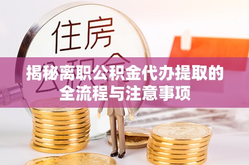 南乐揭秘离职公积金代办提取的全流程与注意事项